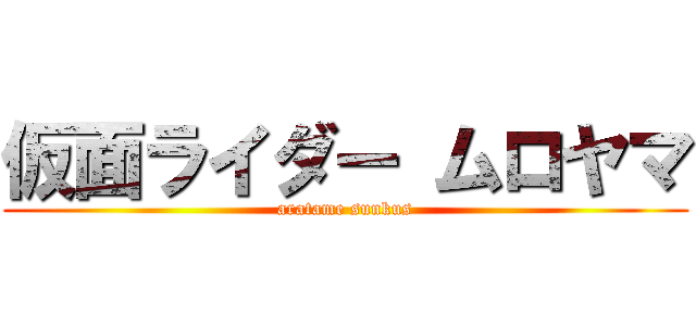 仮面ライダー ムロヤマ (aratame sunkus)