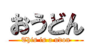 おうどん (This is a udon)