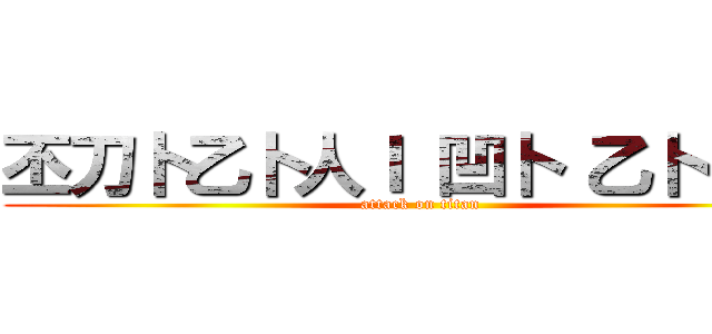 丕刀卜乙卜人Ｉ 凹卜 乙卜 口卜 (attack on titan)