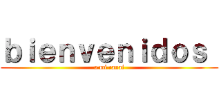 ｂｉｅｎｖｅｎｉｄｏｓ  (a mi canal)