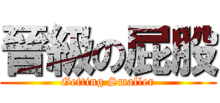 晉級の屁股 (Getting Smaller)