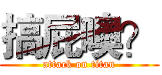 搞屁噢？ (attack on titan)