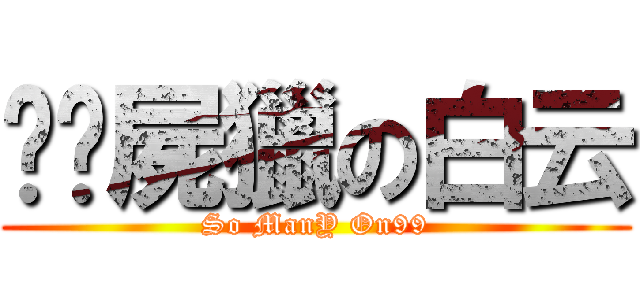 垃圾屍獵の白云 (So ManY On99)
