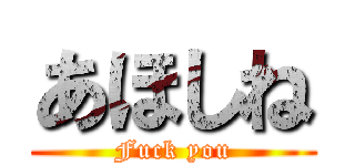 あほしね (Fuck you)