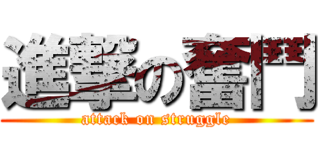 進撃の奮鬥 (attack on struggle)