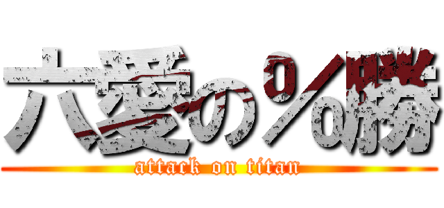 六愛の％勝 (attack on titan)