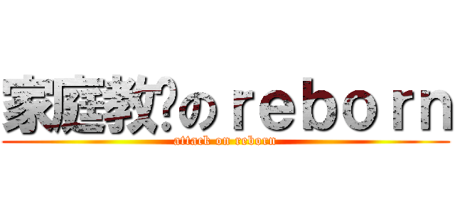 家庭教师のｒｅｂｏｒｎ (attack on reborn)