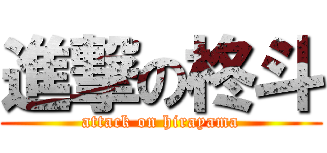 進撃の柊斗 (attack on hirayama)