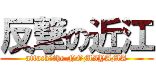 反撃の近江 (attack　the NOMIYAMA)