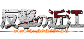 反撃の近江 (attack　the NOMIYAMA)