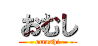 おむし (omushi)
