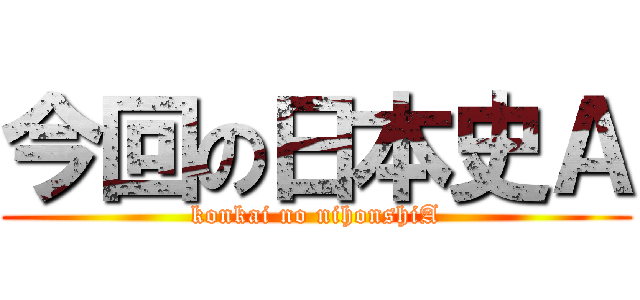 今回の日本史Ａ (konkai no nihonshiA)