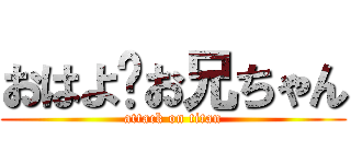 おはよ〜お兄ちゃん (attack on titan)