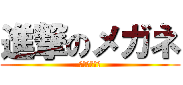進撃のメガネ (金欠なメガネ)
