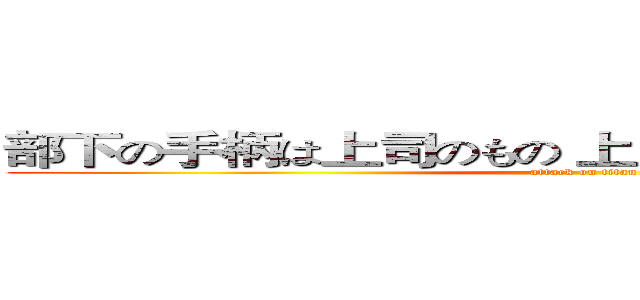 部下の手柄は上司のもの 上司の失敗は部下の責任 (attack on titan)