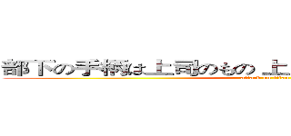 部下の手柄は上司のもの 上司の失敗は部下の責任 (attack on titan)