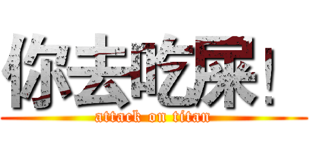 你去吃屎！ (attack on titan)