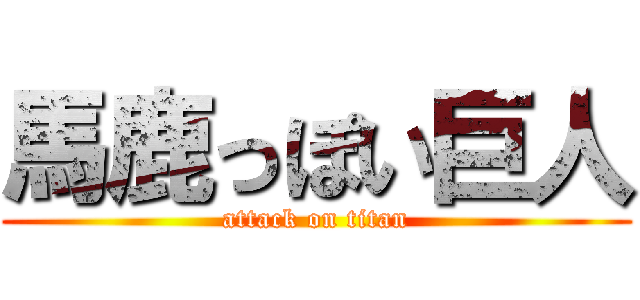 馬鹿っぽい巨人 (attack on titan)