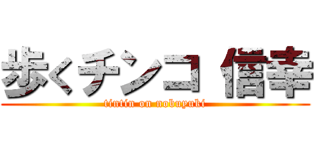 歩くチンコ 信幸 (tintin on nobuyuki)