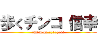 歩くチンコ 信幸 (tintin on nobuyuki)