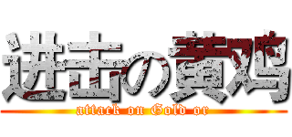 进击の黄鸡 (attack on Gold or)