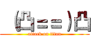  （凸＝＝）凸 (attack on titan)