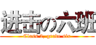 进击の六班 (Class 2, grade six)