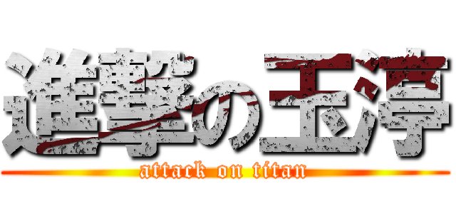 進撃の玉渟 (attack on titan)