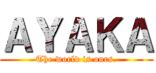 ＡＹＡＫＡ (The world is ours.)