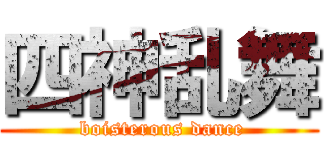 四神乱舞 ( boisterous dance)