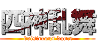 四神乱舞 ( boisterous dance)