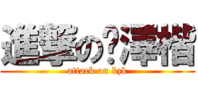 進撃の阚澤楷 (attack on kzk)