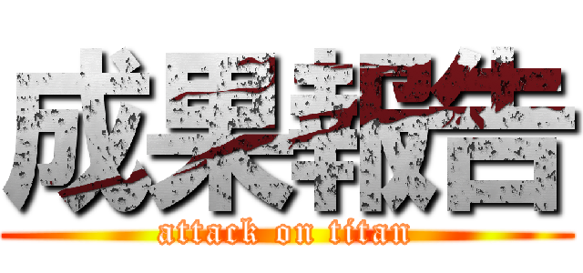 成果報告 (attack on titan)