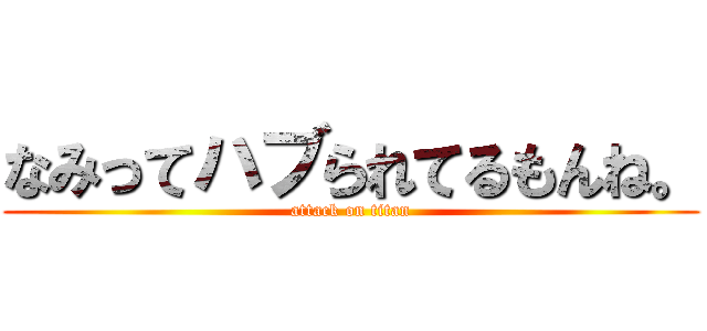 なみってハブられてるもんね。 (attack on titan)