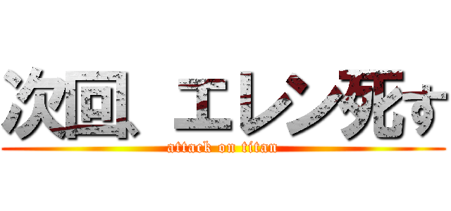次回、エレン死す (attack on titan)