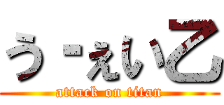 う‐ぇい乙 (attack on titan)