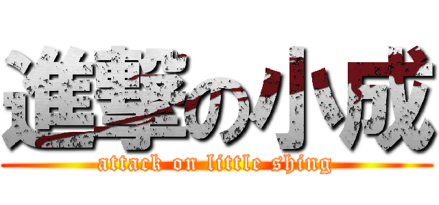 進撃の小成 (attack on little shing)