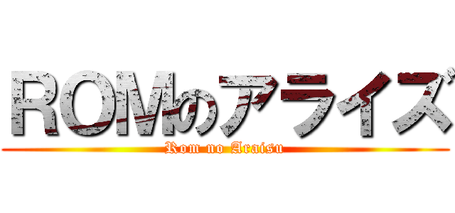 ＲＯＭのアライズ (Rom no Araisu)