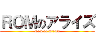 ＲＯＭのアライズ (Rom no Araisu)