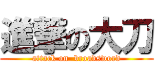 進撃の大刀 (attack on  broadsword)