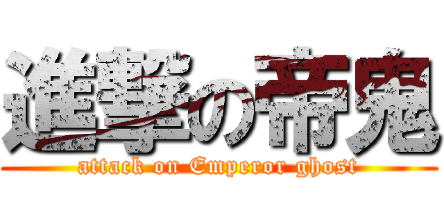 進撃の帝鬼 (attack on Emperor ghost)