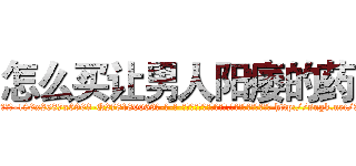 怎么买让男人阳痿的药 (怎么买让男人阳痿的药【电-186x2687x6963-Q278180069元-吉-药-业】我们做的是长期生意,靠的是老客户长期支持 http://sngk.net/37wvvy
)