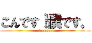 こんです！僕です。 (i am ice)