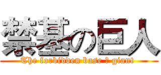 禁基の巨人 (The forbidden base の giant )