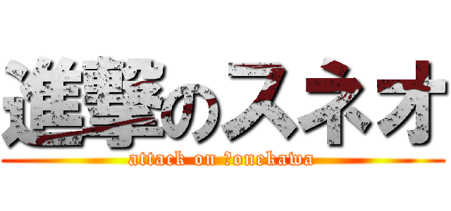 進撃のスネオ (attack on ｈonekawa)