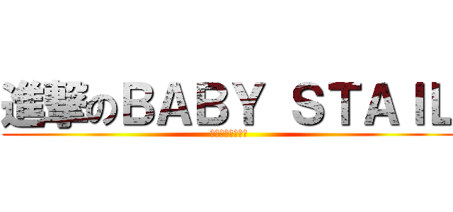 進撃のＢＡＢＹ ＳＴＡＩＬ (ｓｉｎｎｇｅｋｉ)