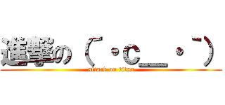 進撃の（´・ｃ＿・｀） (attack on titan)