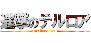 進撃のテルロア (attack on titan)