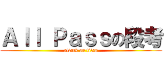 Ａｌｌ Ｐａｓｓの段考 (attack on titan)
