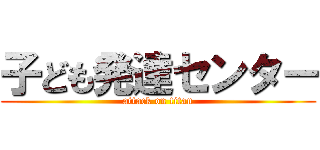 子ども発達センター (attack on titan)